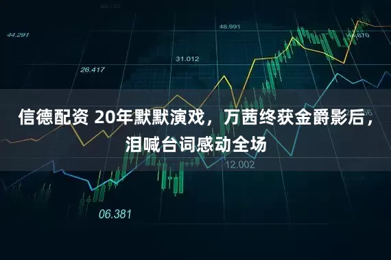 信德配资 20年默默演戏，万茜终获金爵影后，泪喊台词感动全场