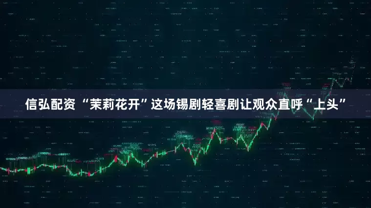 信弘配资 “茉莉花开”这场锡剧轻喜剧让观众直呼“上头”