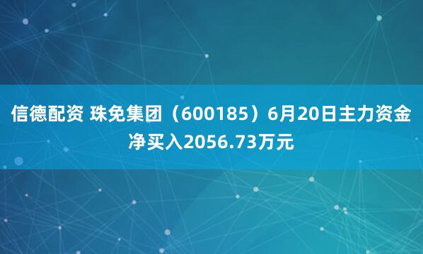 信德配资 珠免集团（600185）6月20日主力资金净买入2056.73万元