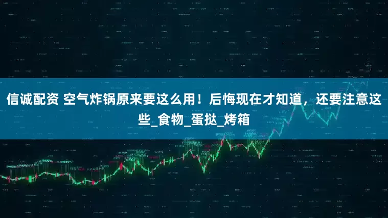信诚配资 空气炸锅原来要这么用！后悔现在才知道，还要注意这些_食物_蛋挞_烤箱