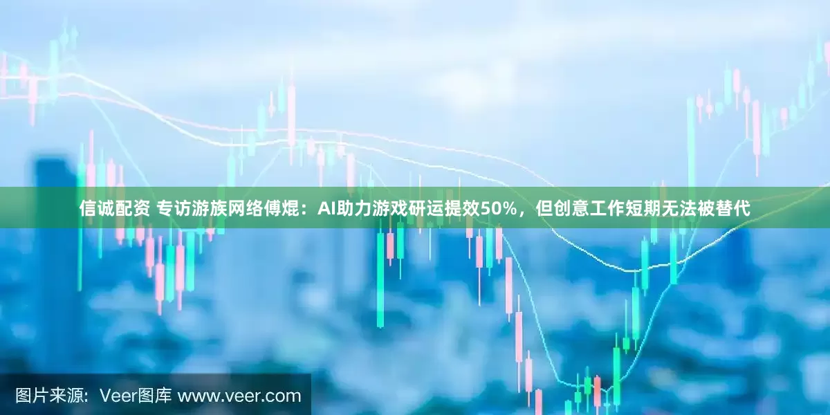 信诚配资 专访游族网络傅焜：AI助力游戏研运提效50%，但创意工作短期无法被替代