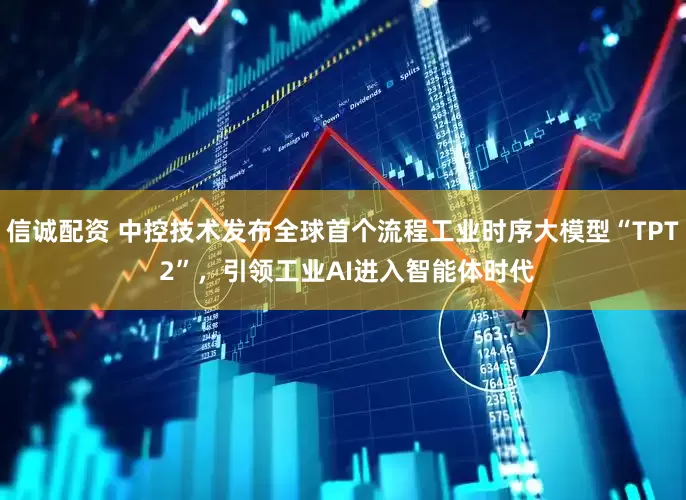 信诚配资 中控技术发布全球首个流程工业时序大模型“TPT 2”,引领工业AI进入智能体时代
