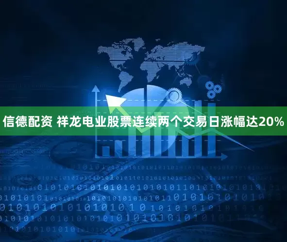 信德配资 祥龙电业股票连续两个交易日涨幅达20%