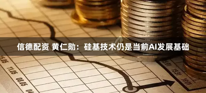 信德配资 黄仁勋：硅基技术仍是当前AI发展基础