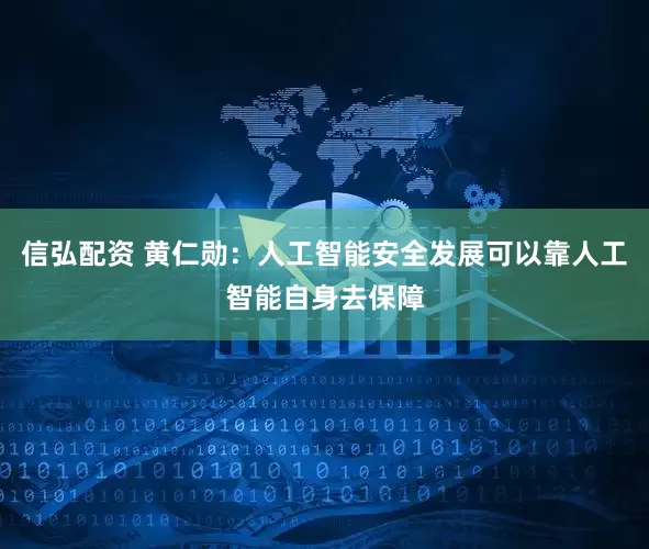 信弘配资 黄仁勋：人工智能安全发展可以靠人工智能自身去保障