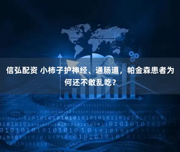 信弘配资 小柿子护神经、通肠道，帕金森患者为何还不敢乱吃？