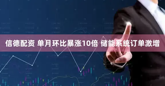 信德配资 单月环比暴涨10倍 储能系统订单激增