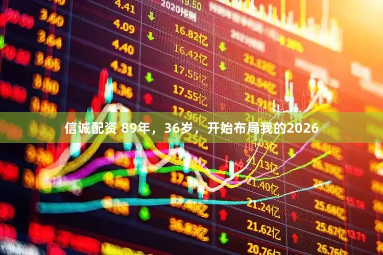 信诚配资 89年，36岁，开始布局我的2026